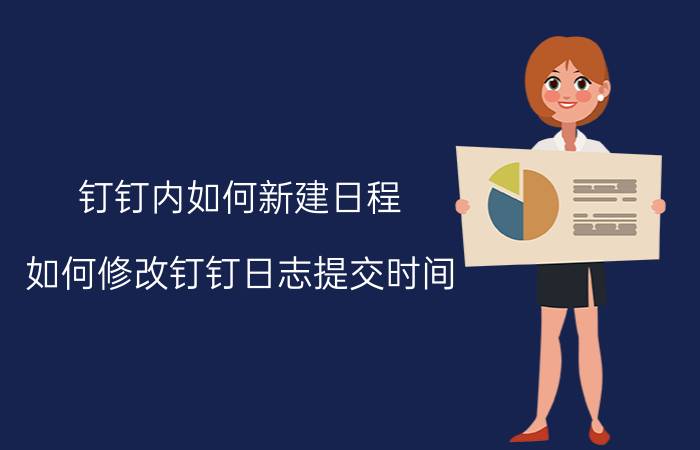 钉钉内如何新建日程 如何修改钉钉日志提交时间？